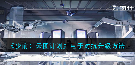 少前云图计划电子对抗怎么升级