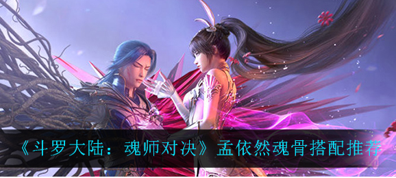 斗罗大陆魂师对决孟依然魂骨怎么搭配