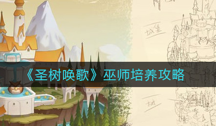 圣树唤歌巫师怎么培养