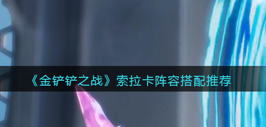 金铲铲之战索拉卡阵容怎么搭配