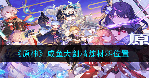原神咸鱼大剑精炼材料位置在哪