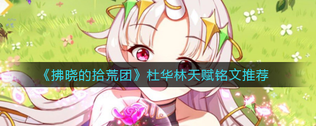 拂晓的拾荒团杜华林天赋铭文怎么搭配