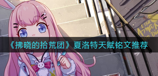 拂晓的拾荒团夏洛特天赋铭文怎么选择