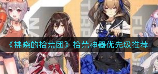 拂晓的拾荒团拾荒神器优先级怎么选择