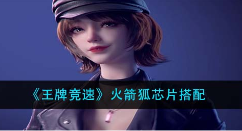 王牌竞速火箭狐芯片怎么搭配