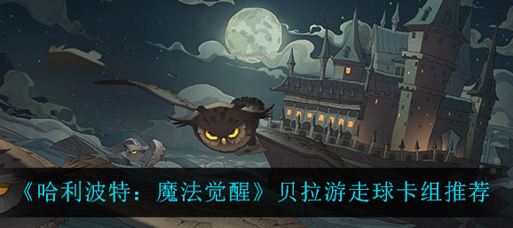 哈利波特魔法觉醒贝拉游走球卡组怎么玩