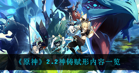 原神2.2神铸赋形内容有哪些