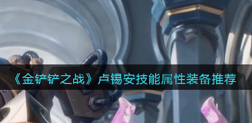 金铲铲之战卢锡安技能属性怎么样