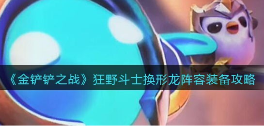 金铲铲之战狂野斗士换形龙阵容怎么玩