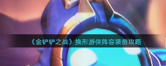 金铲铲之战换形阵容怎么选择装备