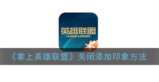 掌上英雄联盟怎么关闭添加印象