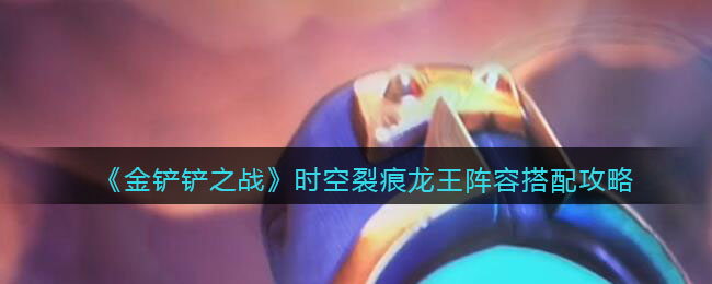 金铲铲之战时空裂痕龙王阵容怎么搭配