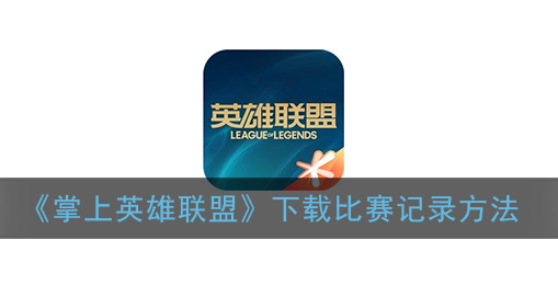 掌上英雄联盟怎么下载比赛记录