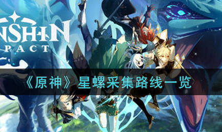原神星螺采集路线是什么