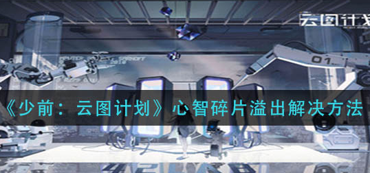 少前云图计划心智碎片溢出怎么解决