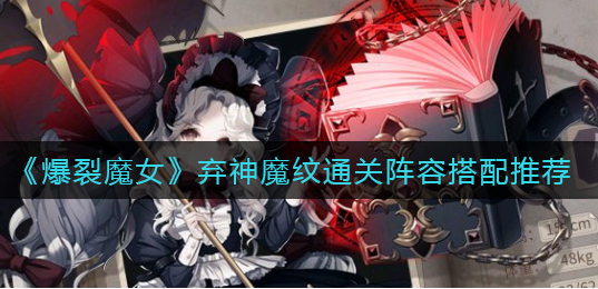 爆裂魔女弃神魔纹通关阵容怎么搭配