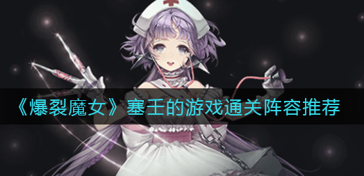 爆裂魔女塞壬的游戏通关阵容怎么选择