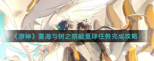 原神雾海与树之祭能量球任务怎么完成