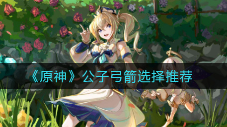 原神公子弓箭怎么选择