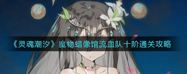 灵魂潮汐魔物蜡像馆流血队十阶怎么通关
