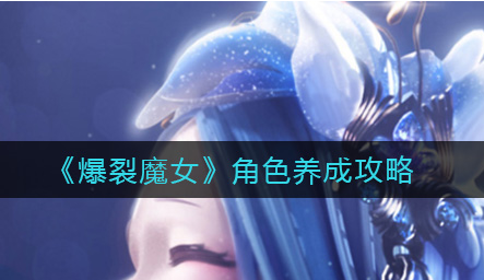 爆裂魔女角色怎么养成