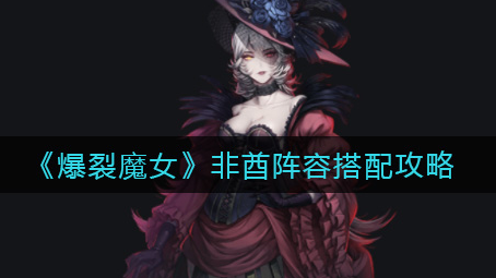 爆裂魔女非酋阵容怎么搭配