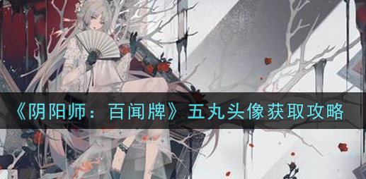 阴阳师百闻牌五丸头像怎么获取