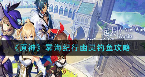 原神雾海纪行幽灵钓鱼怎么完成
