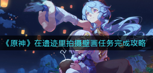 原神在遗迹里拍摄壁画任务怎么完成