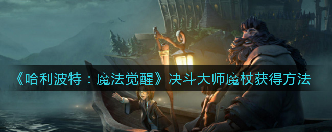 哈利波特魔法觉醒决斗大师魔杖怎么获得