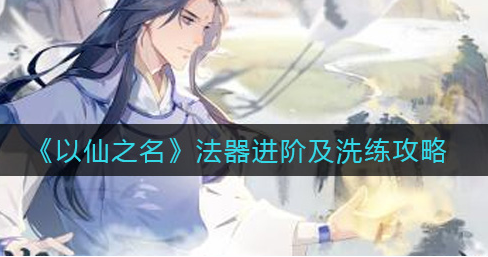 以仙之名法器怎么进阶洗练