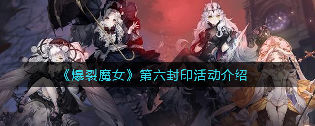 爆裂魔女第六封印活动怎么玩