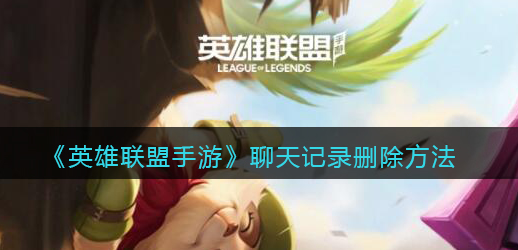 英雄联盟手游聊天记录怎么删除