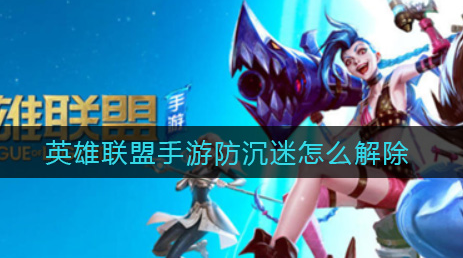英雄联盟手游防沉迷怎么解除