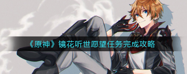 原神镜花听世愿望任务怎么完成