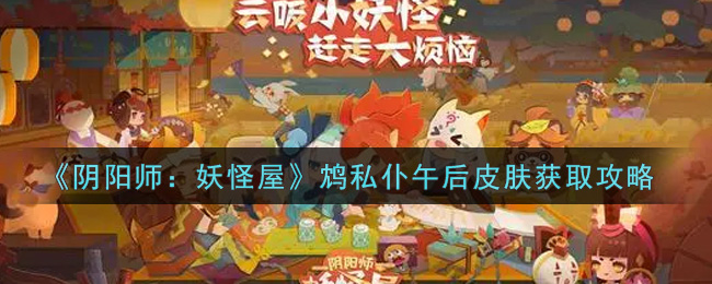 阴阳师妖怪屋鸩私仆午后皮肤怎么获取