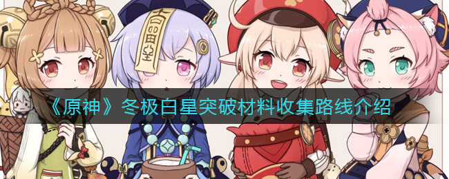 原神冬极白星突破材料收集路线是什么