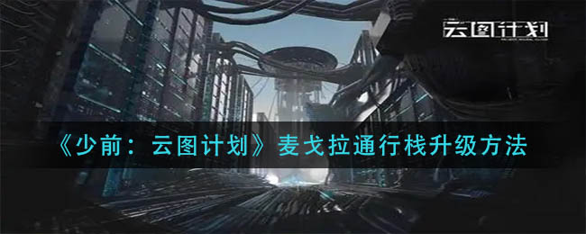 少前云图计划麦戈拉通行栈怎么升级