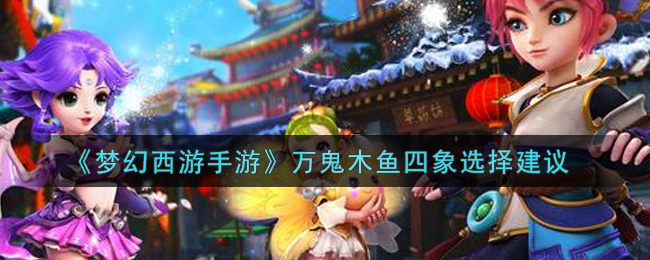 梦幻西游手游万鬼木鱼四象怎么选择