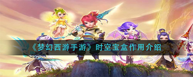 梦幻西游手游时空宝盒作用是什么