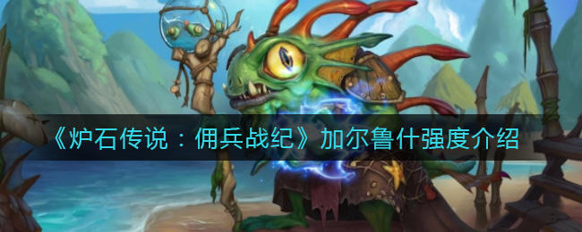 炉石传说佣兵战纪加尔鲁什强度怎么样