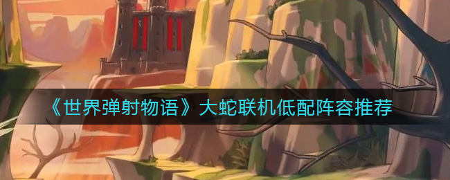 世界弹射物语大蛇联机低配阵容怎么选择