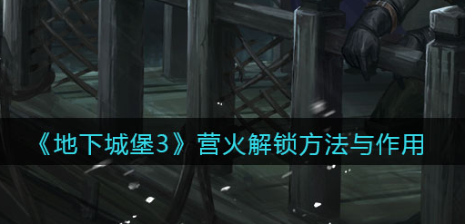 地下城堡3魂之诗营火解锁方法是什么