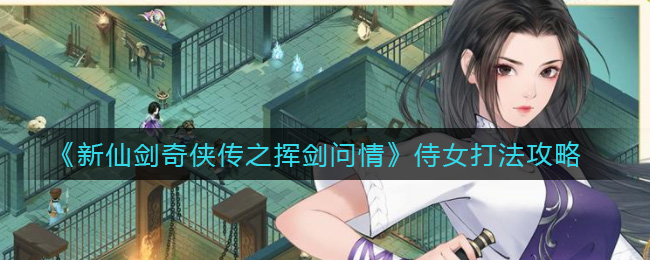 新仙剑奇侠传之挥剑问情侍女怎么打