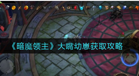 暗魔领主大嘴幼崽怎么获取