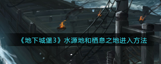 地下城堡3魂之诗图七蛮牛谷水源地和栖息之地怎么进入