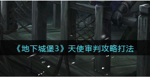 地下城堡3魂之诗天使审判怎么打