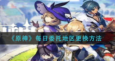 原神每日委托地区怎么更换