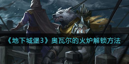 地下城堡3魂之诗奥瓦尔的火炉怎么解锁