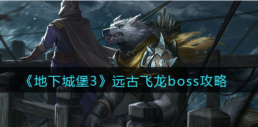 地下城堡3魂之诗远古飞龙boss怎么打